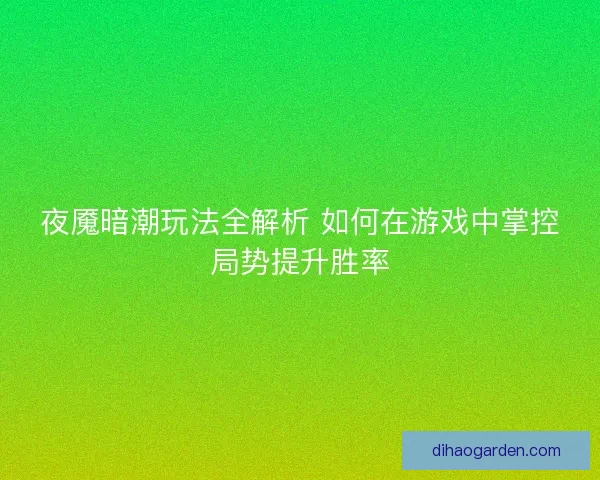 夜魇暗潮玩法全解析 如何在游戏中掌控局势提升胜率