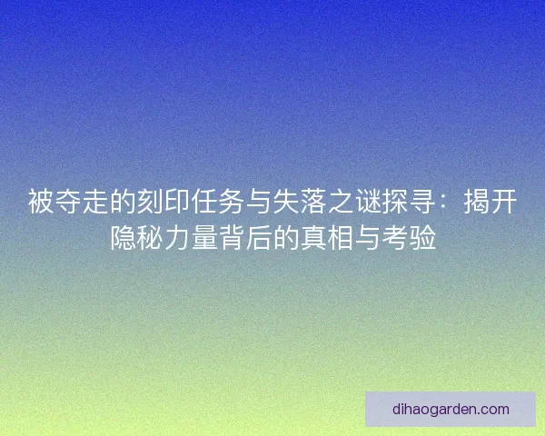 被夺走的刻印任务与失落之谜探寻：揭开隐秘力量背后的真相与考验