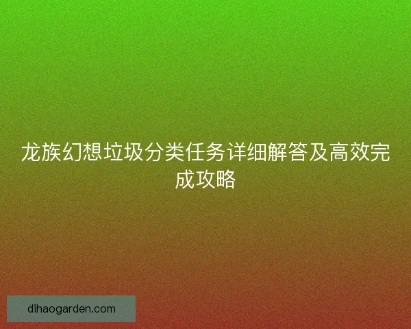 龙族幻想垃圾分类任务详细解答及高效完成攻略