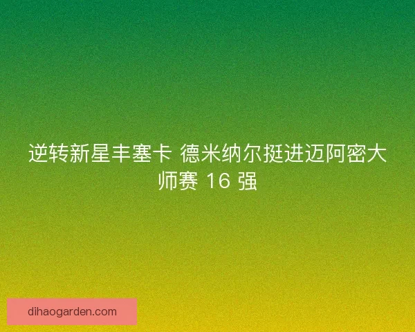 逆转新星丰塞卡 德米纳尔挺进迈阿密大师赛 16 强