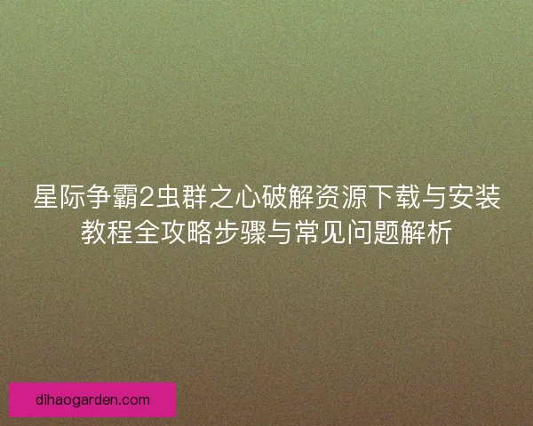 星际争霸2虫群之心破解资源下载与安装教程全攻略步骤与常见问题解析