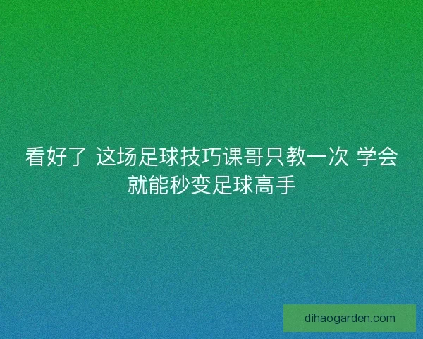 看好了 这场足球技巧课哥只教一次 学会就能秒变足球高手