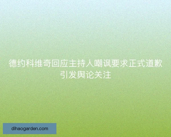 德约科维奇回应主持人嘲讽要求正式道歉引发舆论关注
