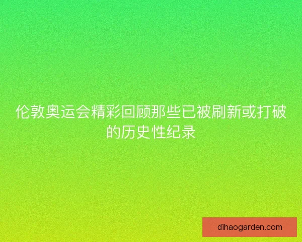 伦敦奥运会精彩回顾那些已被刷新或打破的历史性纪录