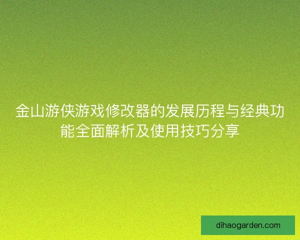 金山游侠游戏修改器的发展历程与经典功能全面解析及使用技巧分享