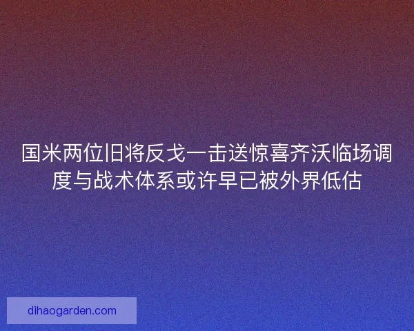 国米两位旧将反戈一击送惊喜齐沃临场调度与战术体系或许早已被外界低估