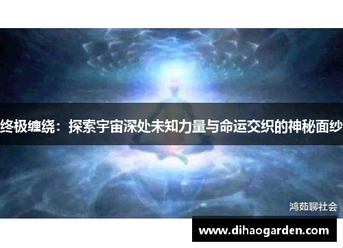 终极缠绕：探索宇宙深处未知力量与命运交织的神秘面纱