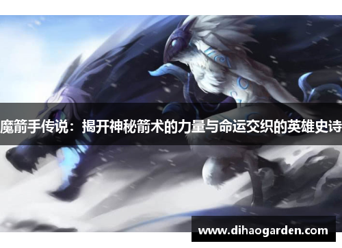 魔箭手传说：揭开神秘箭术的力量与命运交织的英雄史诗