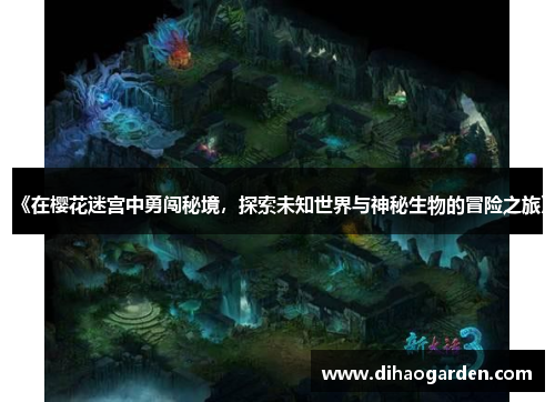《在樱花迷宫中勇闯秘境，探索未知世界与神秘生物的冒险之旅》