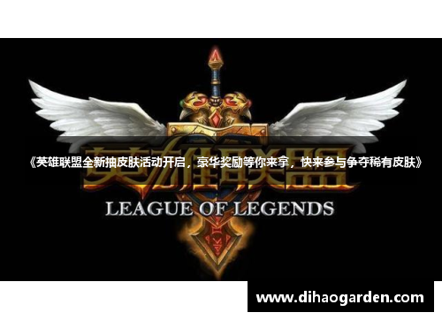 《英雄联盟全新抽皮肤活动开启，豪华奖励等你来拿，快来参与争夺稀有皮肤》