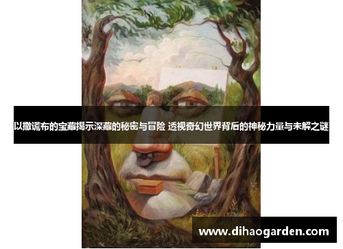 以撒谎布的宝藏揭示深藏的秘密与冒险 透视奇幻世界背后的神秘力量与未解之谜