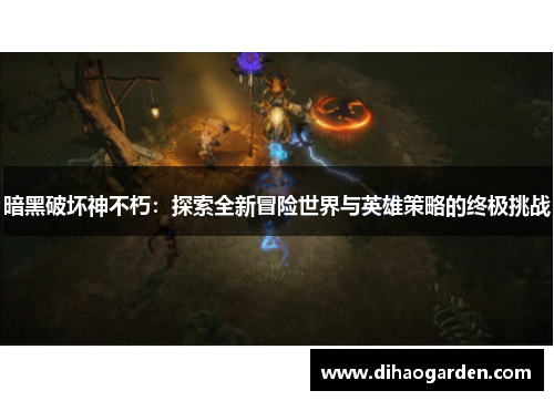 暗黑破坏神不朽：探索全新冒险世界与英雄策略的终极挑战
