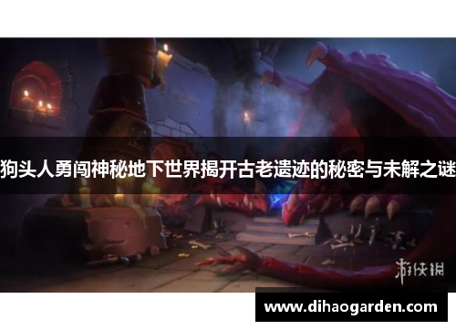 狗头人勇闯神秘地下世界揭开古老遗迹的秘密与未解之谜
